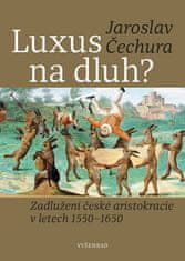 Jaroslav Čechura: Luxus na dluh? - Zadlužení české aristokracie v letech 1550-1650