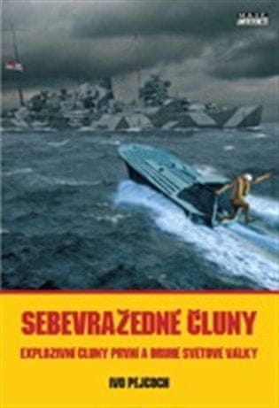 Ivo Pejčoch: Sebevražedné čluny - Explozivní čluny první a druhé světové války