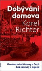 Karel Richter: Dobývání domova - Osvobozování Moravy a Čech bez cenzury a legend