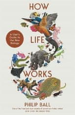 Philip Ball: How Life Works: A User´s Guide to the New Biology