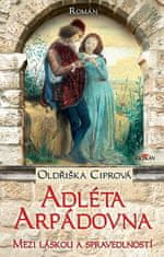 Oldřiška Ciprová: Adléta Arpádovna - Mezi láskou a spravedlností