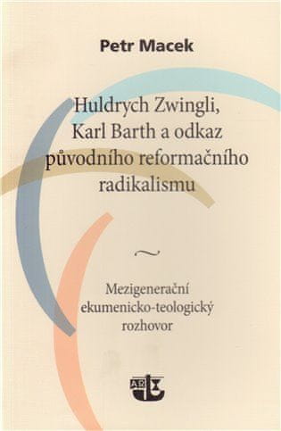 Petr Macek: Huldrych Zwingli, Karl Barth a odkaz původního reformačního radikalismu - Mezigenerační ekumenicko-teologický rozhovor