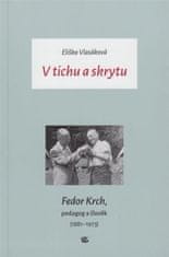 Eliška Vlasáková: V tichu a skrytu - Fedor Krch, pedagog a člověk (1881-1973)