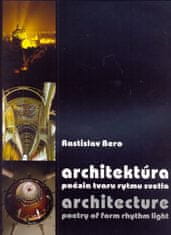 Bero Rastislav: Architektúra - poézia tvaru rytmu svetla / Architecture - poetry of form rhythm ligh