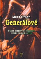 Urban Mark: Generálové - Deset britských velitelů, kteří ovlivnili svět
