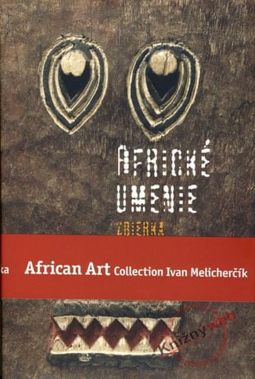 Melicherčík Ivan: Africké umenie zbierka Ivana Melicherčíka /African Art Collection Ivan Melicherčík
