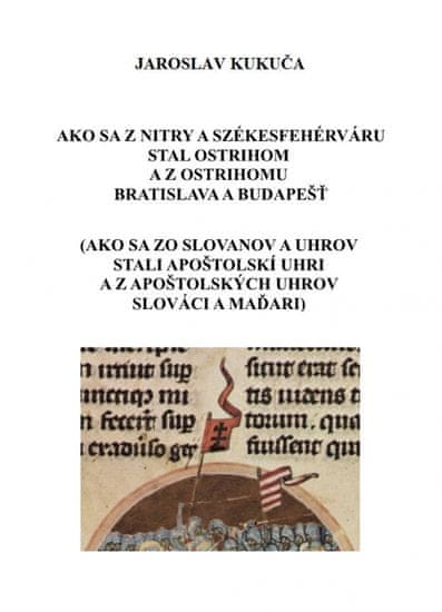 Kukuča Jaroslav: Ako sa z Nitry a Székesfehérváru stal Ostrihom a z Ostrihomu Bratislava a Budapešť