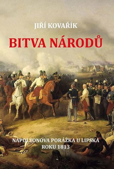 Jiří Kovařík: Bitva národů - Napoleonova porážka u Lipska roku 1813