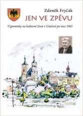 Zdeněk Fryčák: Jen ve zpěvu - Vzpomínky na kulturní život v Uničově po roce 1945