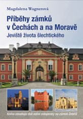 Magdalena Wagnerová: Příběhy zámků v Čechách a na Moravě - Jeviště života šlechtického