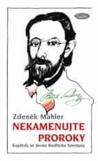 Zdeněk Mahler: Nekamenujte proroky - Kapitoly ze života Bedřicha Smetany
