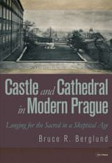 Bruce R. Berglund: Castle and Cathedral in Modern Prague: Longing for the Sacred in a Skeptical Age