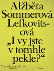 Alžběta Sommerová Lefkovitsová: „I vy jste v tomhle pekle?“ - Vzpomínky na neblahé roky 1944–1945