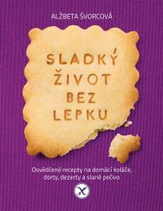 Alžbeta Švorcová: Sladký život bez lepku - Osvědčené recepty pro domácí koláče, dorty, dezerty a slané pečivo