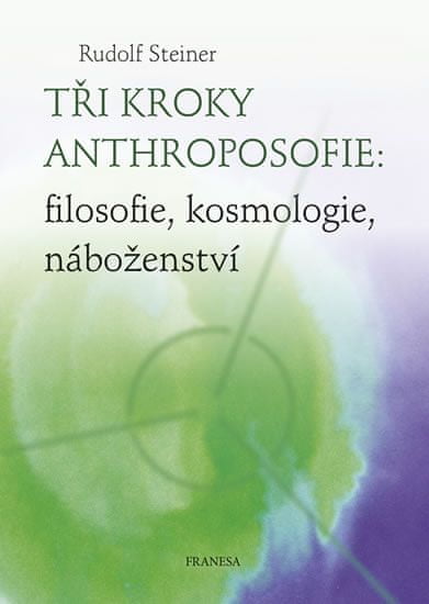 Rudolf Steiner: Tři kroky anthroposofie: filosofie, kosmologie, náboženství