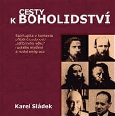 Karel Sládek: Cesty k boholidství - Spiritualita v kontextu příběhů osobností „stříbrného věku“ ruského myšlení a ruské emigrace