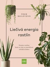 Bailey Fran: Liečivá energia rastlín - Domáce rastliny, ktoré sa vám za starostlivosť odvďačia lásko