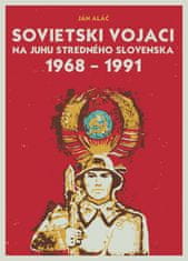 Aláč Ján: Sovietski vojaci na juhu stredného Slovenska 1968 – 1991