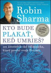 Robin S. Sharma: Kto bude plakať, keď umrieš? - 101 životných rád od mnícha, ktorý predal svoje Ferrari