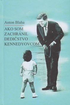 Anton Blaha: Ako som zachránil dedičstvo Kennedyovcom
