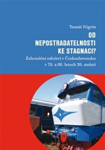 Tomáš Nigrin: Od nepostradatelnosti ke stagnaci? - Železniční odvětví v Československu v 70. a 80. letech 20. století