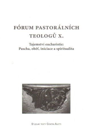 kol.: Fórum pastorálních teologů X. - Tajemství eucharistie: Pascha, oběť, iniciace a spiritualita