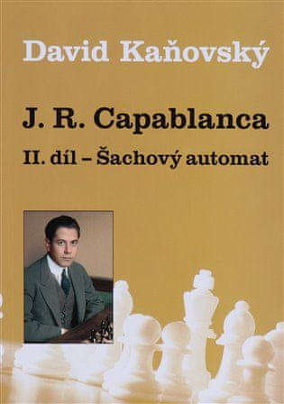 David Kaňovský: J. R. Capablanca - Šachový automat - II. díl