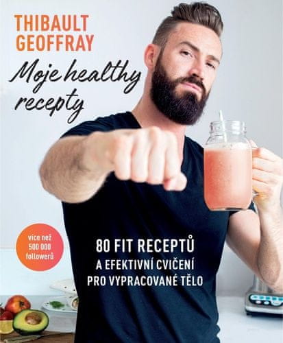 Thibault Geoffray: Moje healthy recepty - 80 fit receptů a efektivní cvičení pro vypracované tělo