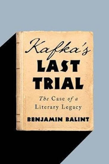 Benjamin Balint: Kafka's Last Trial: The Case of a Literary Legacy