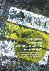 Karel Svačina: Uncertain eternity, or eternal uncertainty?