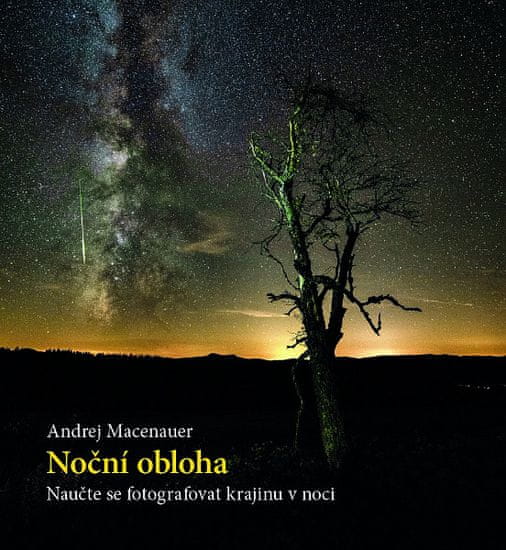 Andrej Macenauer: Noční obloha - Naučte se fotografovat krajinu v noci