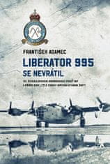 František Adamec: Liberator 995 se nevrátil - 311. čs. bombardovací peruť RAF a příběh osmi letců osádky kapitána Otakara Žanty