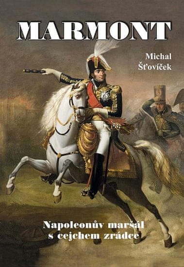 Michal Šťovíček: Marmont - Napoleonův maršál s cejchem zrádce