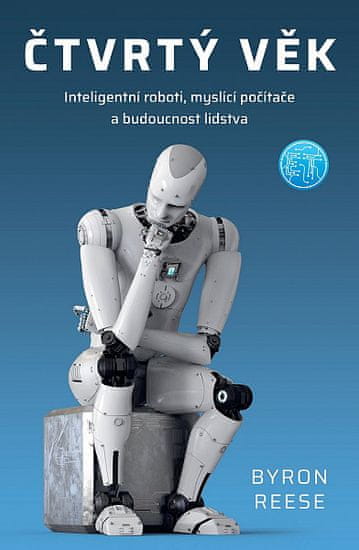 Byron Reese: Čtvrtý věk - Inteligentní roboti, myslící počítače a budoucnost lidstva