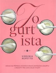Jogurtista - Návod na prípravu rôznych typov domáceho jogurtu a recepty na jeho ďalšie využitie - Virginia Repetto
