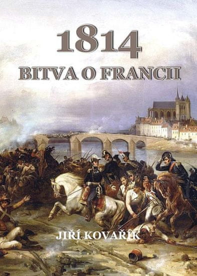 Jiří Kovařík: Bitva o Francii 1814
