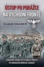 Claus Neuber: Ústup po porážce na východní frontě - Strhující svědectví o útěku a přežití po zhroucení německé armády