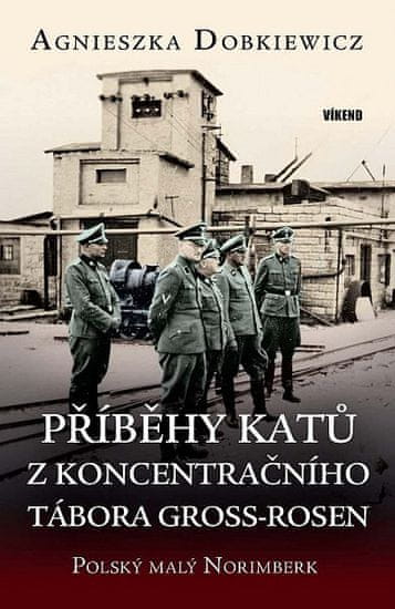 Agnieszka Dobkiewicz: Příběhy katů z koncentračního tábora Gross-Rosen - Polský malý Norimberk