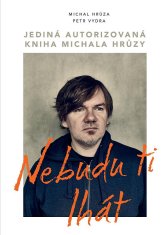 Michal Hrůza: Nebudu ti lhát - Jediná autorizovaná kniha Michala Hrůzy