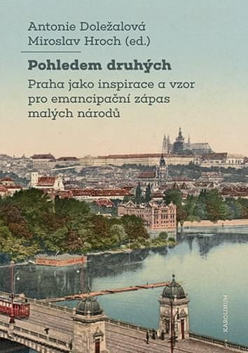 Antonie Doležalová: Pohledem druhých - Praha jako inspirace a vzor pro emancipační zápas malých národů