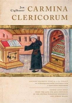 Jan Ciglbauer: Carmina Clericorum - Latinské duchovní písně 14. až 15. století ve středoevropském univerzitním a školském prostředí